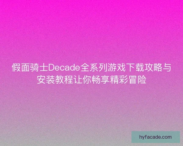假面骑士Decade全系列游戏下载攻略与安装教程让你畅享精彩冒险 假面骑士Decade全系列游戏下载攻略与安装教程让你畅享精彩冒险