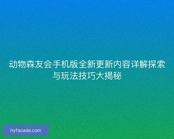动物森友会手机版全新更新内容详解探索与玩法技巧大揭秘 动物森友会手机版全新更新内容详解探索与玩法技巧大揭秘