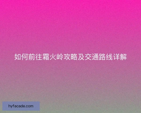 如何前往霜火岭攻略及交通路线详解 如何前往霜火岭攻略及交通路线详解