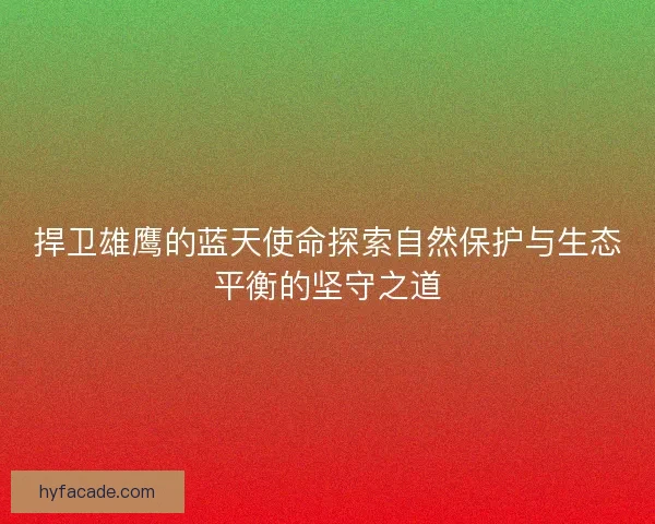捍卫雄鹰的蓝天使命探索自然保护与生态平衡的坚守之道