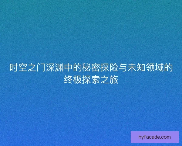 时空之门深渊中的秘密探险与未知领域的终极探索之旅