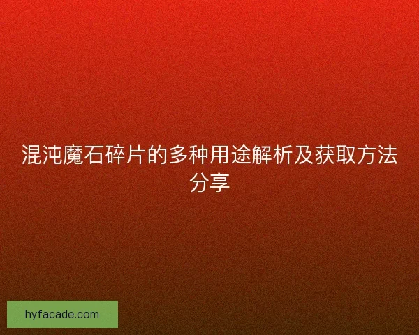 混沌魔石碎片的多种用途解析及获取方法分享