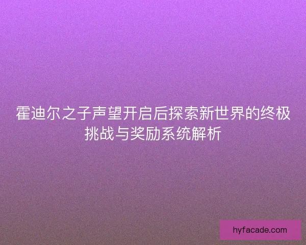 霍迪尔之子声望开启后探索新世界的终极挑战与奖励系统解析