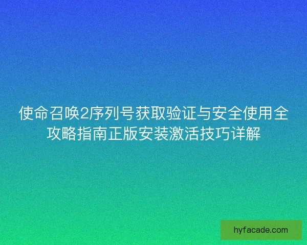 使命召唤2序列号获取验证与安全使用全攻略指南正版安装激活技巧详解
