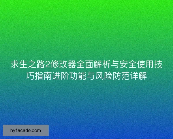 求生之路2修改器全面解析与安全使用技巧指南进阶功能与风险防范详解