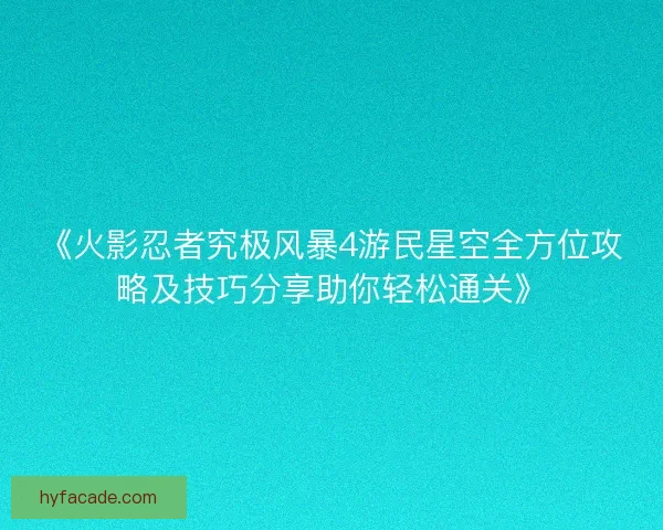 《火影忍者究极风暴4游民星空全方位攻略及技巧分享助你轻松通关》