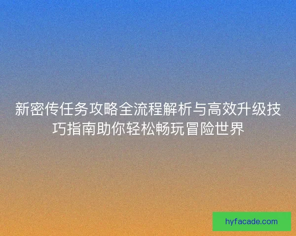 新密传任务攻略全流程解析与高效升级技巧指南助你轻松畅玩冒险世界
