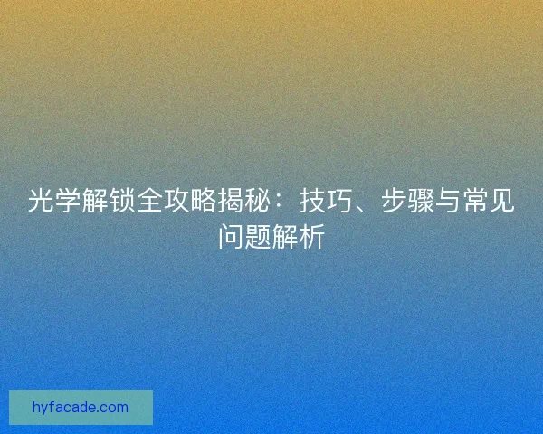 光学解锁全攻略揭秘:技巧、步骤与常见问题解析 光学解锁全攻略揭秘:技巧、步骤与常见问题解析