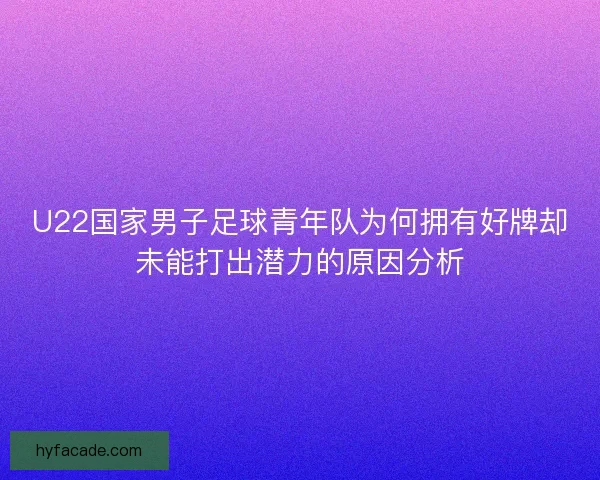 U22国家男子足球青年队为何拥有好牌却未能打出潜力的原因分析