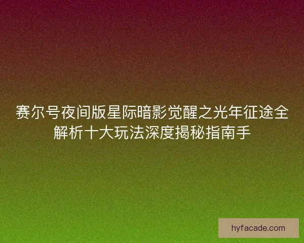 赛尔号夜间版星际暗影觉醒之光年征途全解析十大玩法深度揭秘指南手