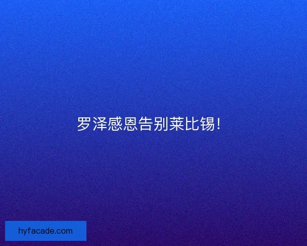 罗泽感恩告别莱比锡！
