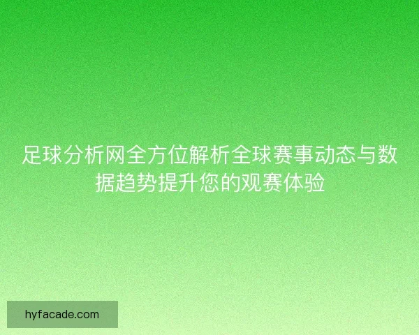 足球分析网全方位解析全球赛事动态与数据趋势提升您的观赛体验 足球分析网全方位解析全球赛事动态与数据趋势提升您的观赛体验