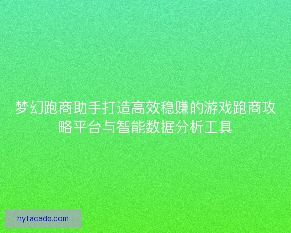 梦幻跑商助手打造高效稳赚的游戏跑商攻略平台与智能数据分析工具