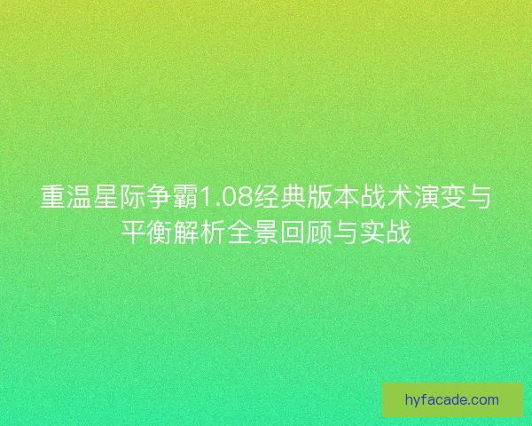 重温星际争霸1.08经典版本战术演变与平衡解析全景回顾与实战 重温星际争霸1.08经典版本战术演变与平衡解析全景回顾与实战