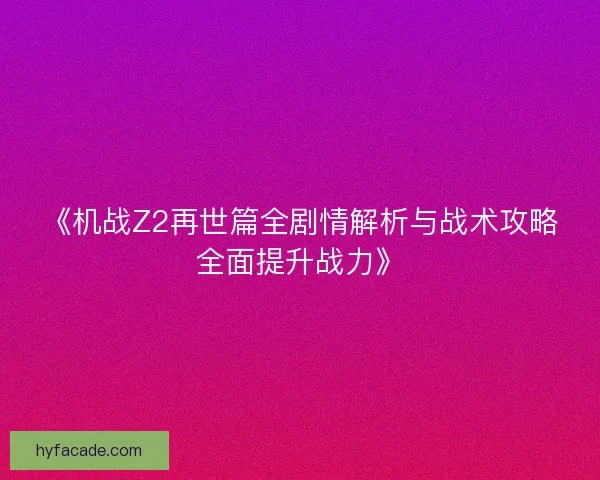 《机战Z2再世篇全剧情解析与战术攻略全面提升战力》