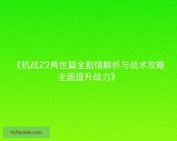 《机战Z2再世篇全剧情解析与战术攻略全面提升战力》 《机战Z2再世篇全剧情解析与战术攻略全面提升战力》