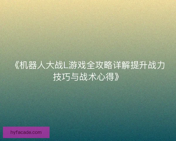 《机器人大战L游戏全攻略详解提升战力技巧与战术心得》