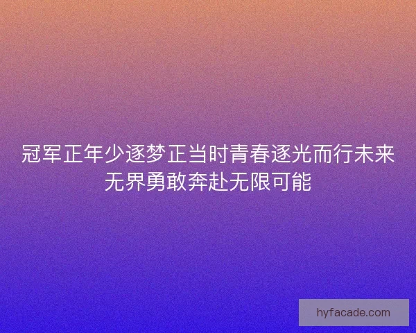 冠军正年少逐梦正当时青春逐光而行未来无界勇敢奔赴无限可能 冠军正年少逐梦正当时青春逐光而行未来无界勇敢奔赴无限可能